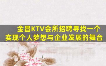 金昌KTV会所招聘寻找一个实现个人梦想与企业发展的舞台